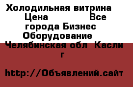 Холодильная витрина ! › Цена ­ 20 000 - Все города Бизнес » Оборудование   . Челябинская обл.,Касли г.